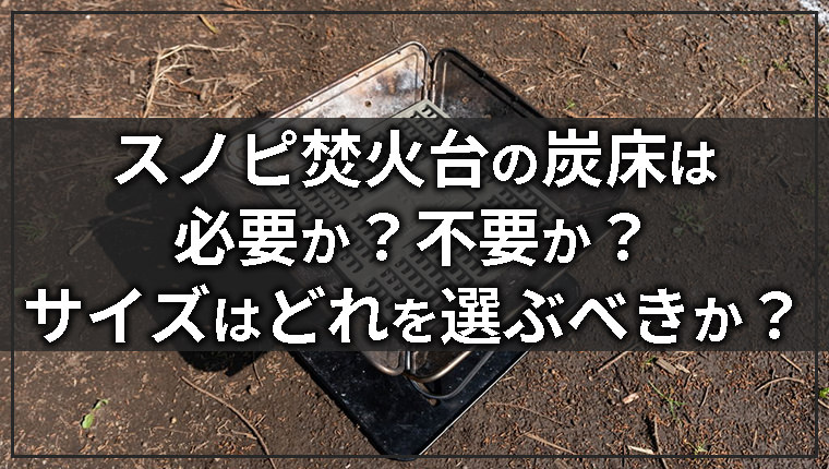 スノーピーク焚火台の炭床(ロストル)は必要？いらない？サイズの選び方 